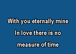 With you eternally mine

In love there is no

measure of time