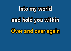 Into my world

and hold you within

Over and over again