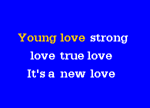 Young love strong

love true love
It's a new love