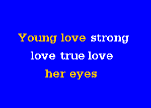 Young love strong

love true love
her eyes