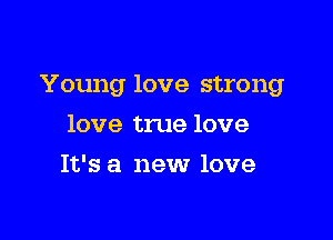 Young love strong

love true love
It's a new love