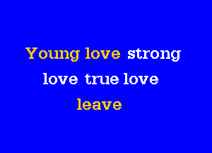 Young love strong

love true love
leave
