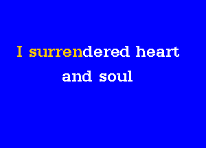 I surrendered heart

and soul