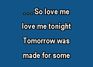 ...Soloveme

love me tonight

Tomorrow was

made for some