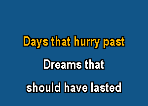Days that hurry past

Dreams that

should have lasted