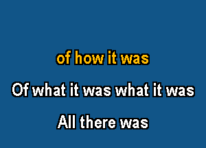 of how it was

Of what it was what it was

All there was