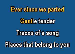 Ever since we parted
Gentle tender

Traces of a song

Places that belong to you