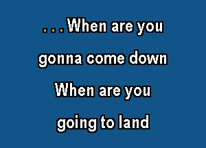 ...When are you

gonna come down

When are you

going to land