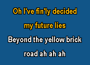 Oh I've fm'ly decided

my future lies

Beyond the yellow brick

road ah ah ah