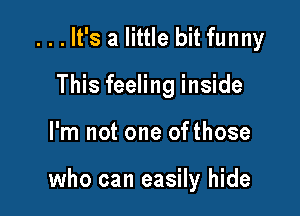 ...lt's a little bit funny
This feeling inside

I'm not one ofthose

who can easily hide