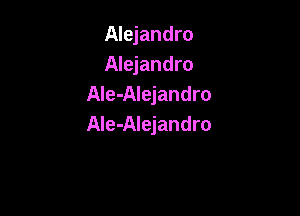 Alejandro
Alejandro
AIe-Alejandro

Ale-Alejandro