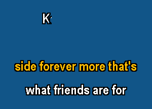 side forever more that's

what friends are for