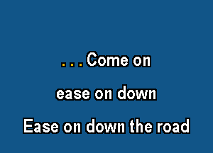 ...Comeon

ease on down

Ease on down the road