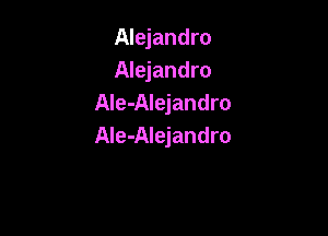 Alejandro
Alejandro
AIe-Alejandro

Ale-Alejandro