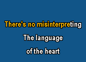 There's no misinterpreting

Thelanguage
ofthe heart
