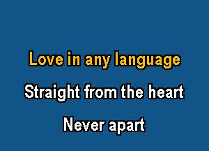 Love in any language

Straight from the heart

Never apart