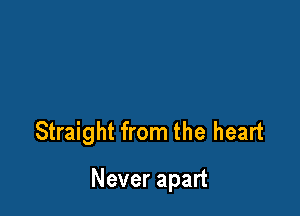 Straight from the heart

Never apart