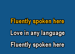 Fluently spoken here

Love in any language

Fluently spoken here