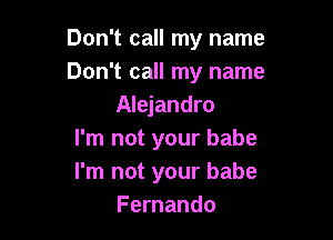 Don't call my name
Don't call my name
Alejandro

I'm not your babe
I'm not your babe
Fernando