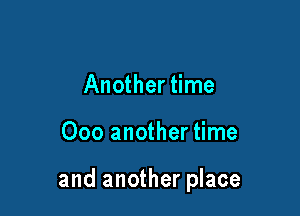 Another time

000 another time

and another place