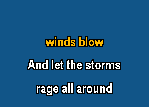 So let the cold
winds blow

And let the storms

rage all around