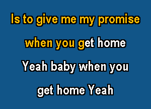 Is to give me my promise

when you get home

Yeah baby when you

get home Yeah