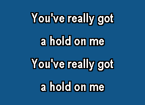 You've really got

a hold on me

You've really got

a hold on me