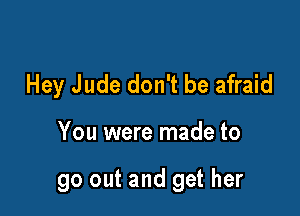 Hey Jude don't be afraid

You were made to

go out and get her