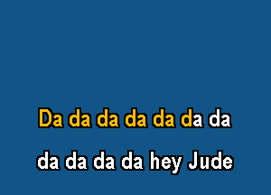 Da da da da da da da
da da da da hey Jude