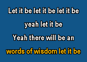 Let it be let it be let it be

yeah let it be

Yeah there will be an

words of wisdom let it be