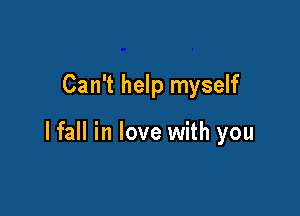 Can't help myself

lfall in love with you