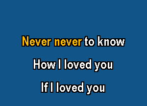 Never never to know

Howl loved you

lfl loved you