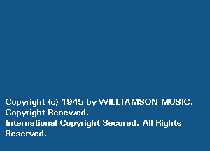 Copyright (c) 1945 by WILLIAMSON MUSIC.
Copyright Renewed.

International Copwight Secured. All Rights
Reserved.