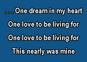 ...0ne dream in my heart
One love to be living for

One love to be living for

This nearly was mine