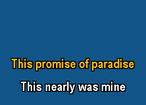 This promise of paradise

This nearly was mine