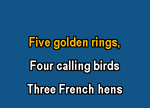 Five golden rings,

Four calling birds

Three French hens