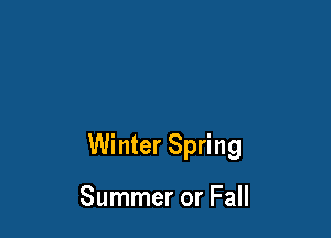Winter Spring

Summer or Fall