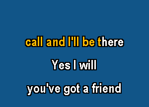 call and I'll be there

Yes I will

you've got a friend