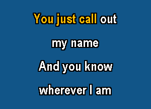 You just call out

my name
And you know

wherever I am