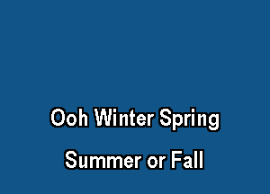 Ooh Winter Spring

Summer or Fall