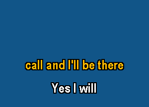 call and I'll be there

Yes I will