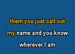 them you just call out

my name and you know

wherever! am