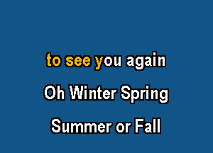 to see you again

Oh Winter Spring

Summer or Fall