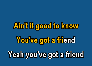 Ain't it good to know

You've got a friend

Yeah you've got a friend