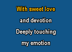 With sweet love

and devotion

Deeply touching

my emotion