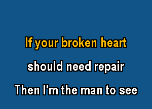 If your broken heart

should need repair

Then I'm the man to see