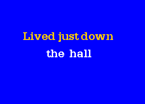 Lived just down

the hall