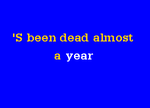 '8 been dead almost

a year