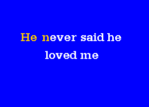 He never said he

loved me