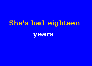 She's had eighteen

years